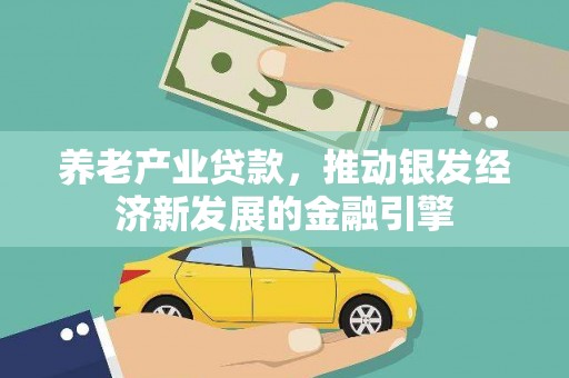银海养老产业贷款，推动银发经济新发展的金融引擎