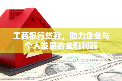 杭锦后旗工商银行贷款，助力企业与个人发展的金融利器