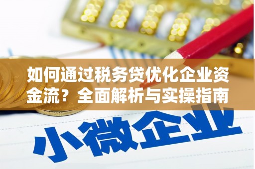 尼玛如何通过税务贷优化企业资金流？全面解析与实操指南
