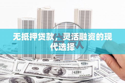 霍城无抵押贷款，灵活融资的现代选择