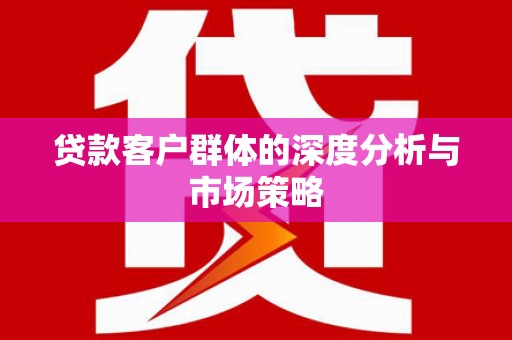 镇巴贷款客户群体的深度分析与市场策略