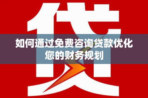六龟如何通过免费咨询贷款优化您的财务规划