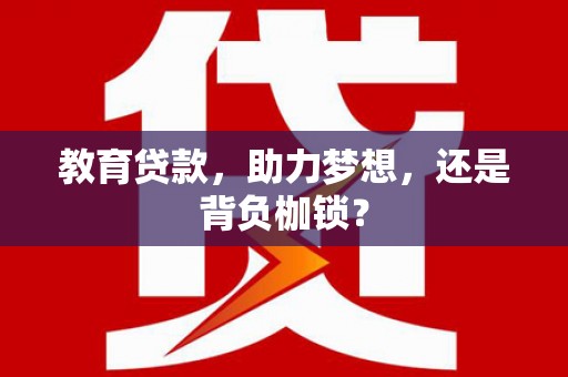 姚安教育贷款，助力梦想，还是背负枷锁？
