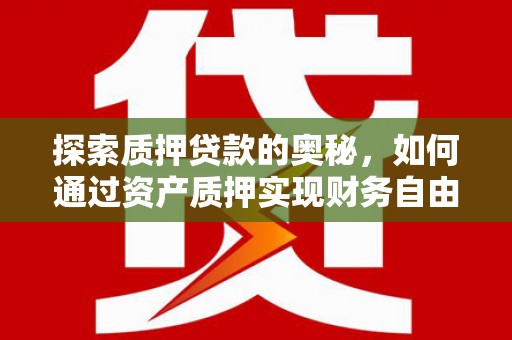 盈江探索质押贷款的奥秘，如何通过资产质押实现财务自由