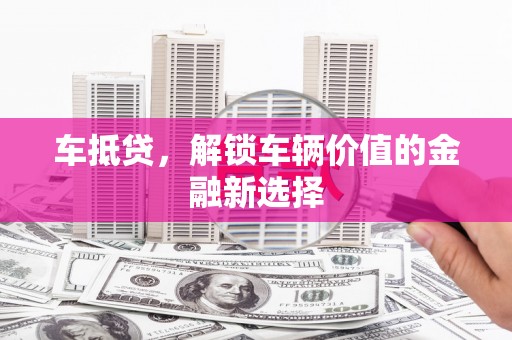 正宁车抵贷，解锁车辆价值的金融新选择