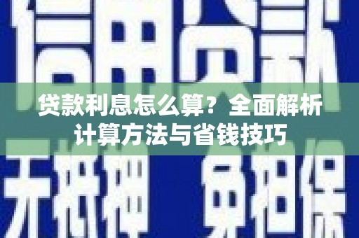 下营贷款利息怎么算？全面解析计算方法与省钱技巧