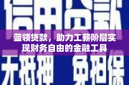 红岗蓝领贷款，助力工薪阶层实现财务自由的金融工具