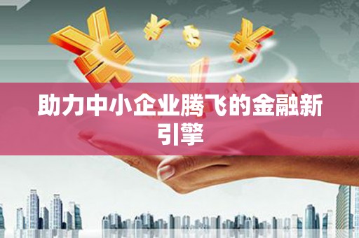 公安助力中小企业腾飞的金融新引擎