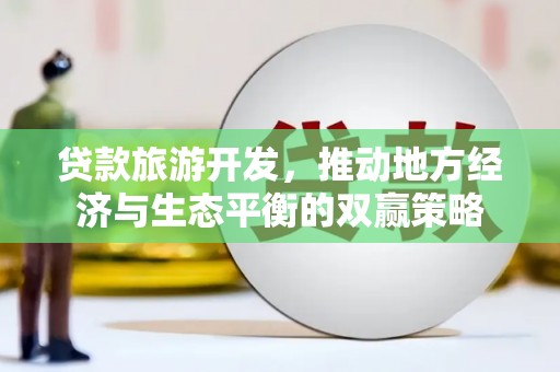 武川贷款旅游开发，推动地方经济与生态平衡的双赢策略