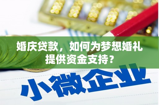 麦寮婚庆贷款，如何为梦想婚礼提供资金支持？