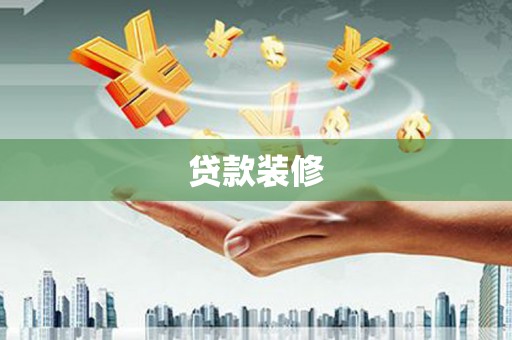 右江贷款装修