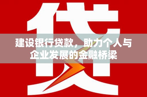 建邺建设银行贷款，助力个人与企业发展的金融桥梁