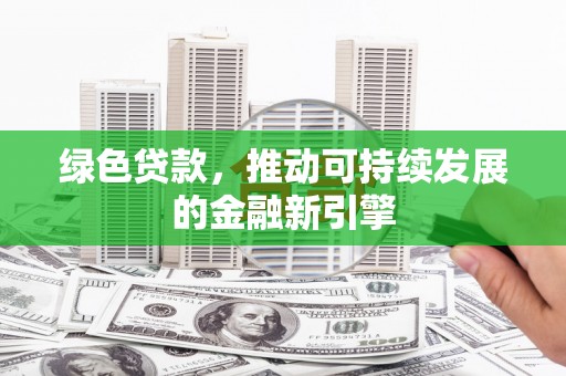 杉林绿色贷款，推动可持续发展的金融新引擎