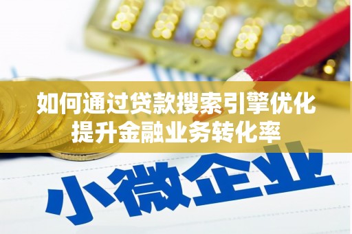 乐都如何通过贷款搜索引擎优化提升金融业务转化率
