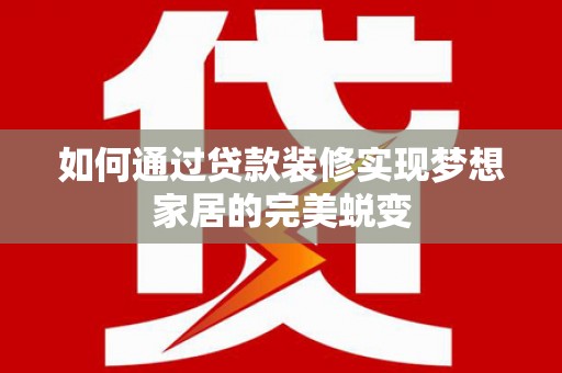 赫山如何通过贷款装修实现梦想家居的完美蜕变