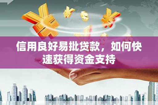 孝昌信用良好易批贷款，如何快速获得资金支持