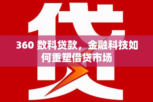 皇姑360 数科贷款，金融科技如何重塑借贷市场