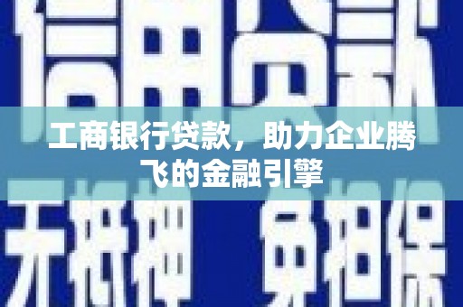 灵武工商银行贷款，助力企业腾飞的金融引擎