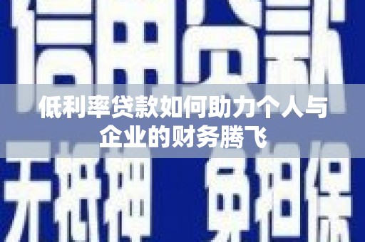 随县低利率贷款如何助力个人与企业的财务腾飞