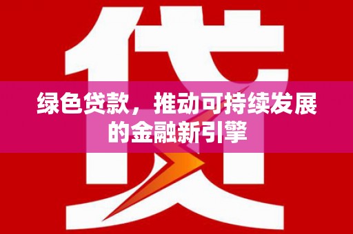 三星绿色贷款，推动可持续发展的金融新引擎