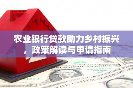 梁平农业银行贷款助力乡村振兴，政策解读与申请指南