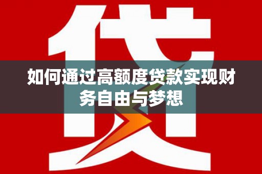 大朗如何通过高额度贷款实现财务自由与梦想