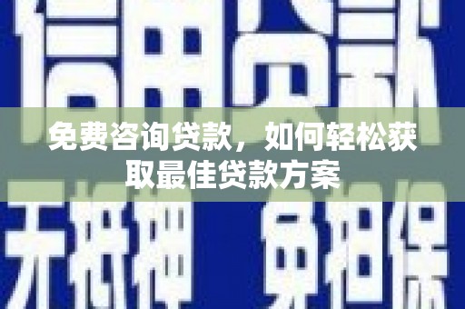 湖南免费咨询贷款，如何轻松获取最佳贷款方案