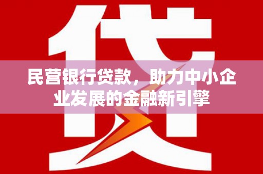 南浔民营银行贷款，助力中小企业发展的金融新引擎
