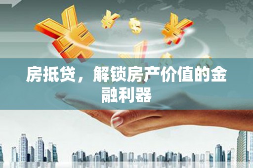 南阳房抵贷，解锁房产价值的金融利器