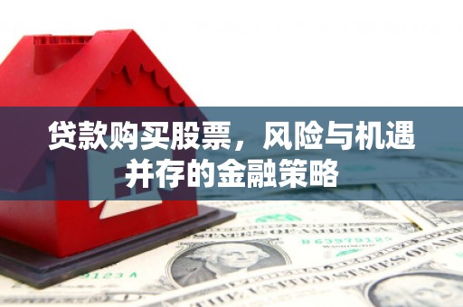 瓜州贷款购买股票，风险与机遇并存的金融策略