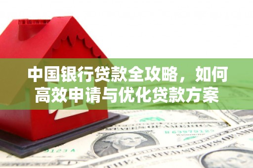 巍山中国银行贷款全攻略，如何高效申请与优化贷款方案