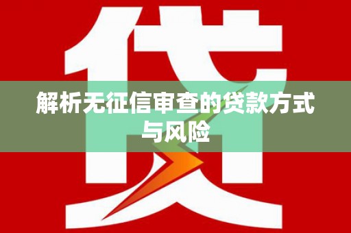 乐亭解析无征信审查的贷款方式与风险