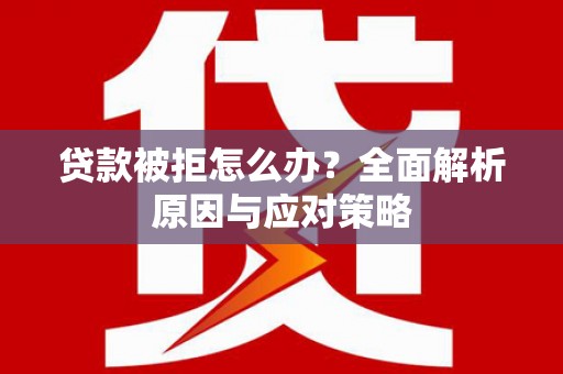 万峦贷款被拒怎么办？全面解析原因与应对策略