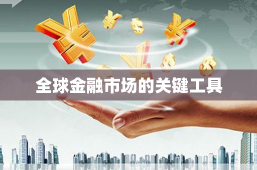 弋阳全球金融市场的关键工具