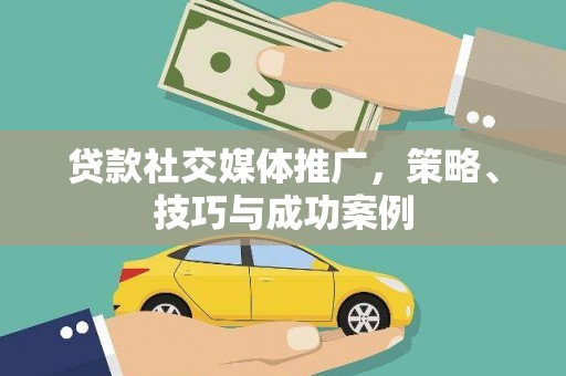 吐鲁番贷款社交媒体推广，策略、技巧与成功案例